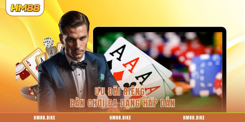 Ưu đãi riêng, bàn chơi đa dạng hấp dẫn